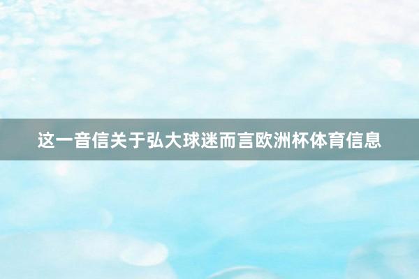 这一音信关于弘大球迷而言欧洲杯体育信息