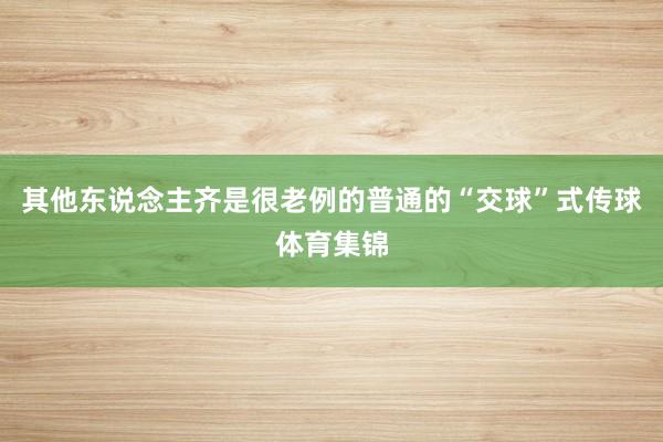 其他东说念主齐是很老例的普通的“交球”式传球体育集锦