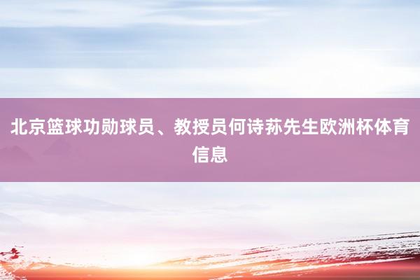 北京篮球功勋球员、教授员何诗荪先生欧洲杯体育信息