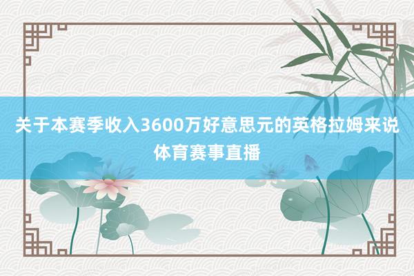 关于本赛季收入3600万好意思元的英格拉姆来说体育赛事直播