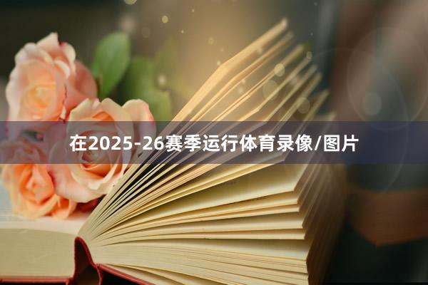 在2025-26赛季运行体育录像/图片