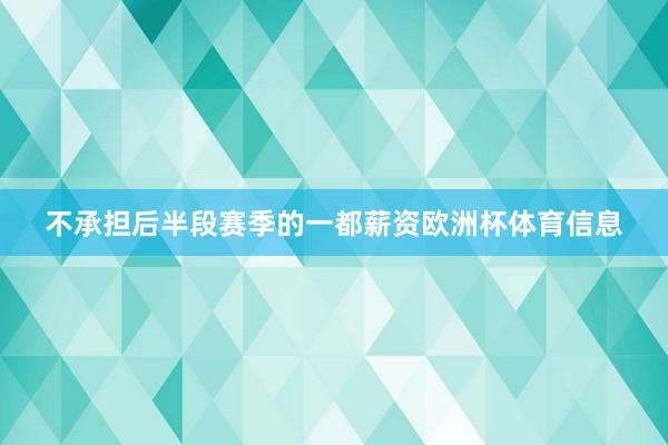 不承担后半段赛季的一都薪资欧洲杯体育信息