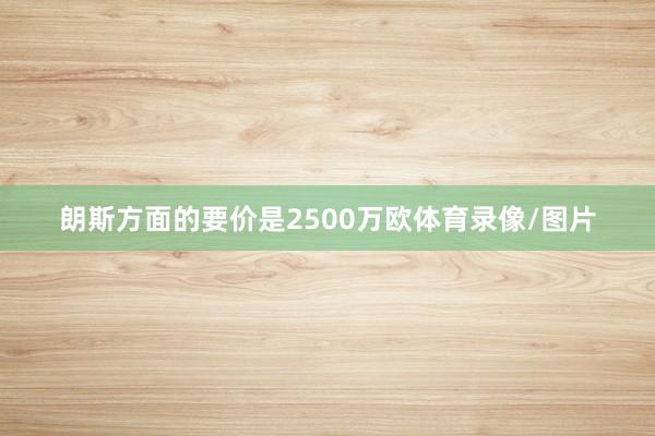 朗斯方面的要价是2500万欧体育录像/图片