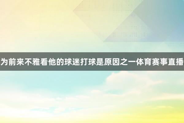 为前来不雅看他的球迷打球是原因之一体育赛事直播