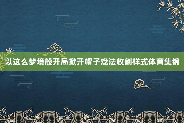 以这么梦境般开局掀开帽子戏法收割样式体育集锦