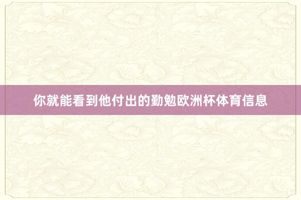 你就能看到他付出的勤勉欧洲杯体育信息