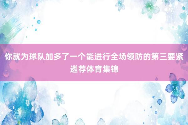 你就为球队加多了一个能进行全场领防的第三要紧遴荐体育集锦