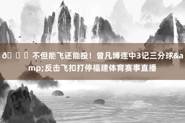 😎不但能飞还能投！曾凡博连中3记三分球&反击飞扣打停福建体育赛事直播