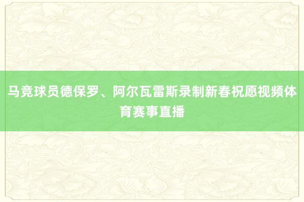 马竞球员德保罗、阿尔瓦雷斯录制新春祝愿视频体育赛事直播