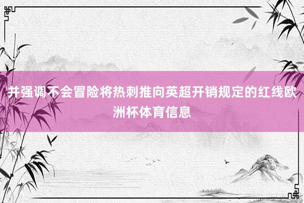 并强调不会冒险将热刺推向英超开销规定的红线欧洲杯体育信息