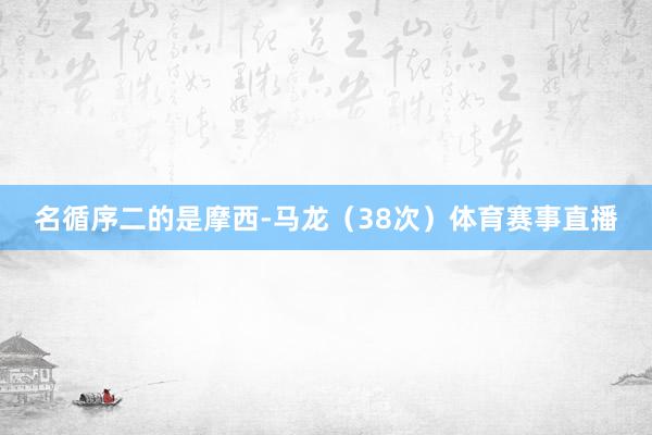 名循序二的是摩西-马龙（38次）体育赛事直播