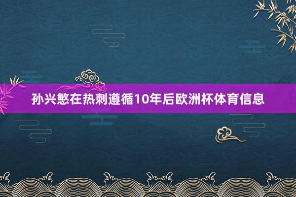 　　孙兴慜在热刺遵循10年后欧洲杯体育信息