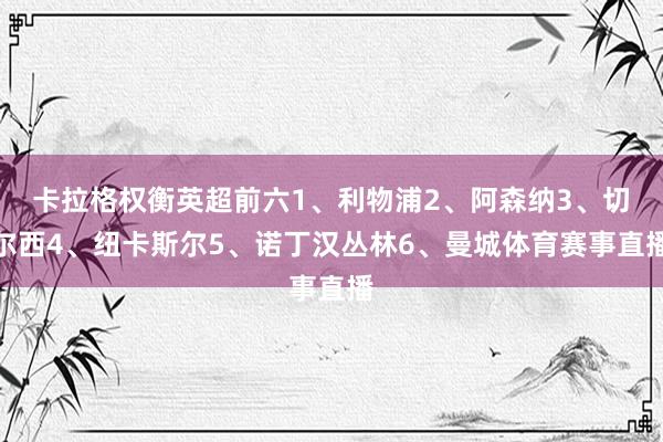 卡拉格权衡英超前六　　1、利物浦　　2、阿森纳　　3、切尔西　　4、纽卡斯尔　　5、诺丁汉丛林　　6、曼城体育赛事直播