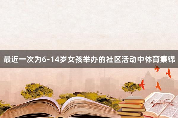 最近一次为6-14岁女孩举办的社区活动中体育集锦