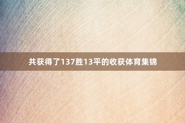 共获得了137胜13平的收获体育集锦