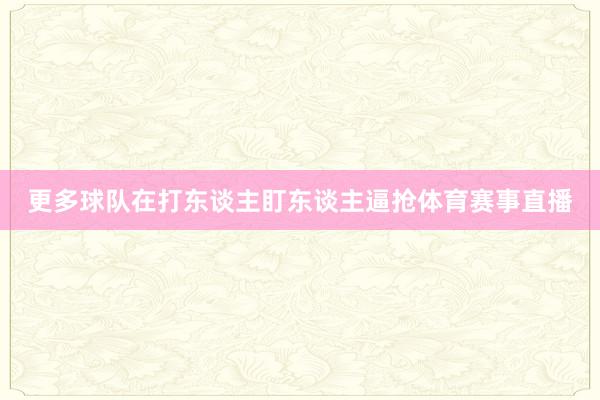 更多球队在打东谈主盯东谈主逼抢体育赛事直播